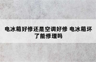 电冰箱好修还是空调好修 电冰箱坏了能修理吗